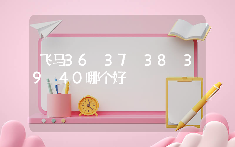 飞马36 37 38 39 40哪个好插图